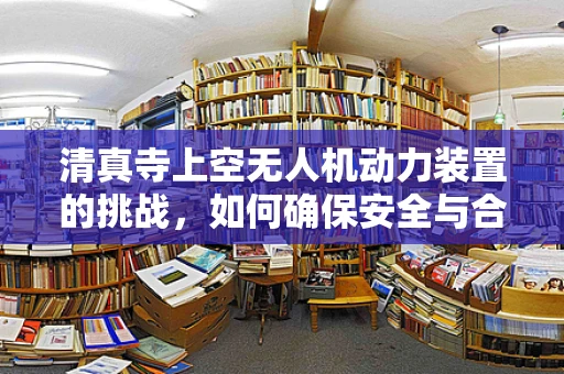 清真寺上空无人机动力装置的挑战，如何确保安全与合规？