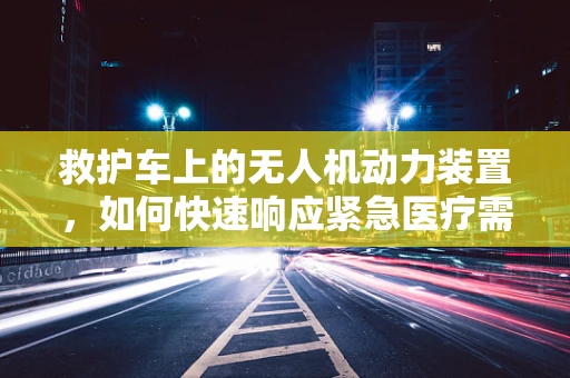 救护车上的无人机动力装置，如何快速响应紧急医疗需求？