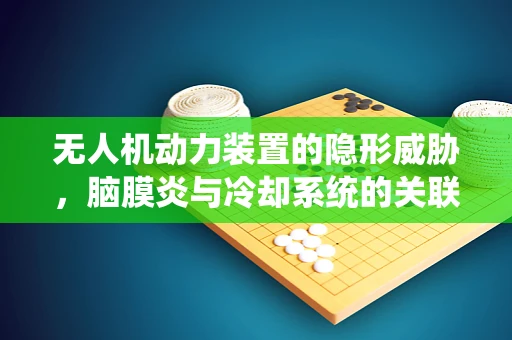 无人机动力装置的隐形威胁，脑膜炎与冷却系统的关联