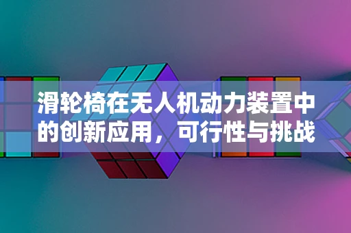 滑轮椅在无人机动力装置中的创新应用，可行性与挑战何在？