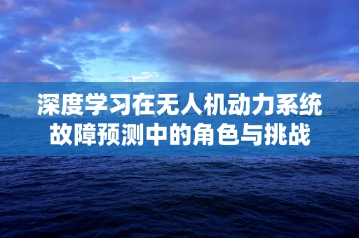 深度学习在无人机动力系统故障预测中的角色与挑战