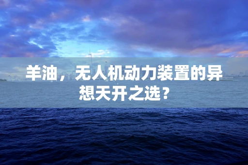 羊油，无人机动力装置的异想天开之选？