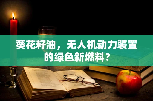 葵花籽油，无人机动力装置的绿色新燃料？