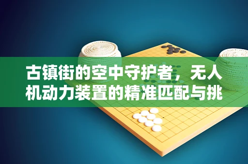 古镇街的空中守护者，无人机动力装置的精准匹配与挑战