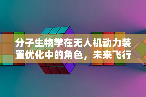 分子生物学在无人机动力装置优化中的角色，未来飞行的新动力？