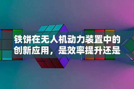 铁饼在无人机动力装置中的创新应用，是效率提升还是技术陷阱？