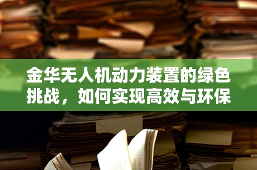 金华无人机动力装置的绿色挑战，如何实现高效与环保的平衡？