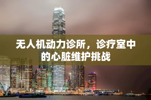 无人机动力诊所，诊疗室中的心脏维护挑战