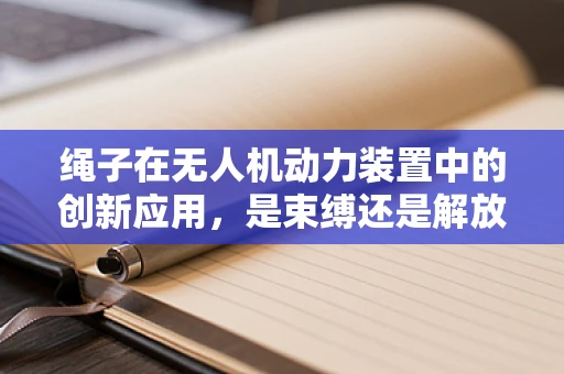 绳子在无人机动力装置中的创新应用，是束缚还是解放？