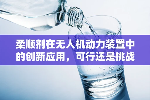 柔顺剂在无人机动力装置中的创新应用，可行还是挑战？