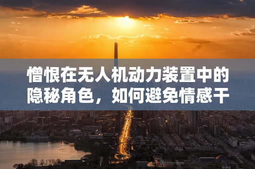 憎恨在无人机动力装置中的隐秘角色，如何避免情感干扰技术决策？