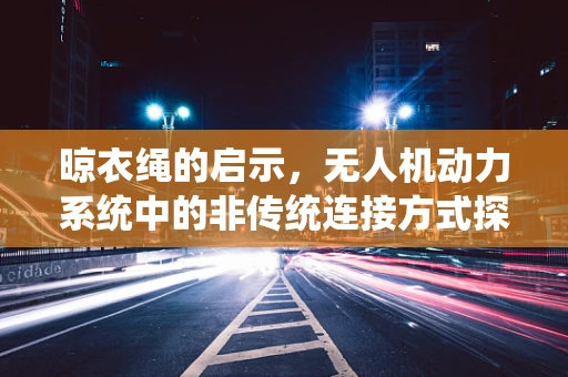 晾衣绳的启示，无人机动力系统中的非传统连接方式探索