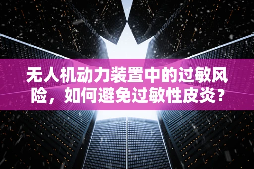 无人机动力装置中的过敏风险，如何避免过敏性皮炎？