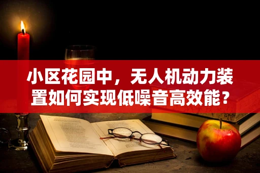 小区花园中，无人机动力装置如何实现低噪音高效能？