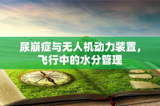 尿崩症与无人机动力装置，飞行中的水分管理