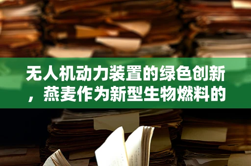 无人机动力装置的绿色创新，燕麦作为新型生物燃料的可能性？