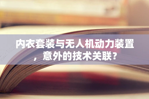 内衣套装与无人机动力装置，意外的技术关联？