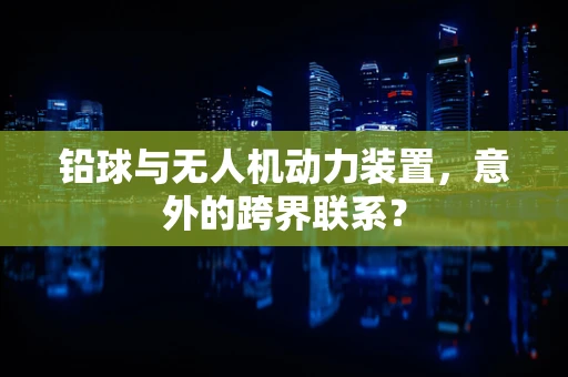 铅球与无人机动力装置，意外的跨界联系？