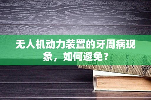 无人机动力装置的牙周病现象，如何避免？