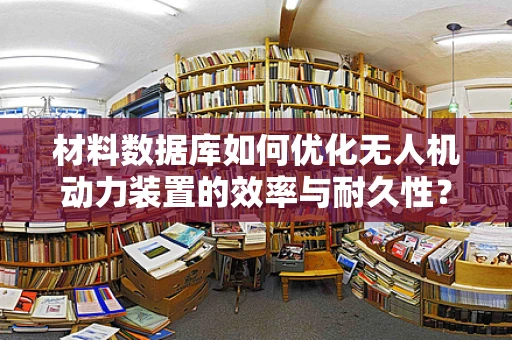 材料数据库如何优化无人机动力装置的效率与耐久性？