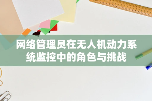 网络管理员在无人机动力系统监控中的角色与挑战