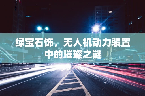 绿宝石饰，无人机动力装置中的璀璨之谜