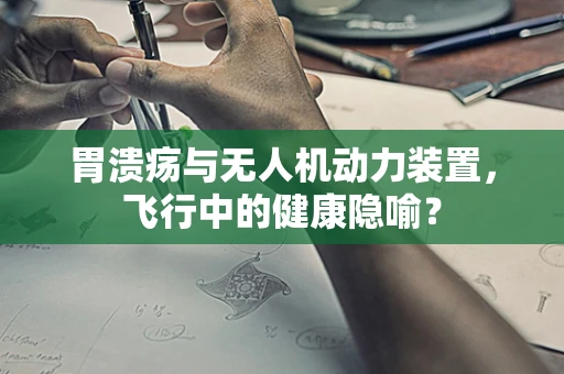 胃溃疡与无人机动力装置，飞行中的健康隐喻？