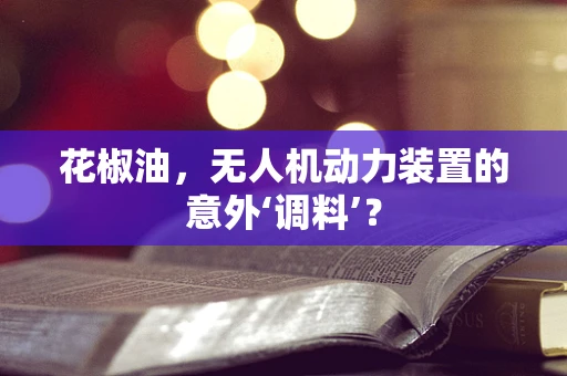 花椒油，无人机动力装置的意外‘调料’？