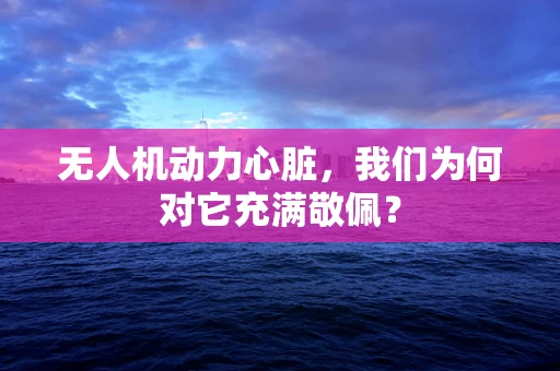 无人机动力心脏，我们为何对它充满敬佩？