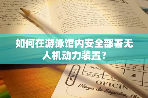 如何在游泳馆内安全部署无人机动力装置？