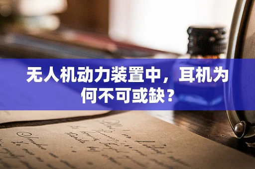 无人机动力装置中，耳机为何不可或缺？