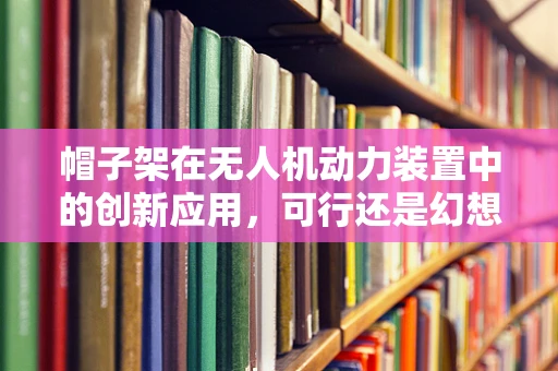 帽子架在无人机动力装置中的创新应用，可行还是幻想？