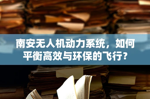 南安无人机动力系统，如何平衡高效与环保的飞行？