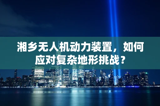 湘乡无人机动力装置，如何应对复杂地形挑战？