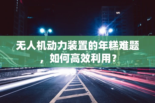 无人机动力装置的年糕难题，如何高效利用？