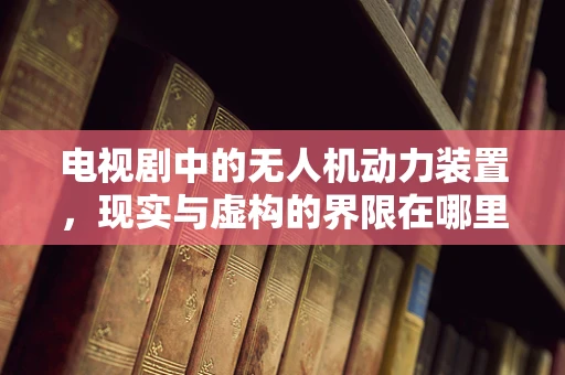 电视剧中的无人机动力装置，现实与虚构的界限在哪里？