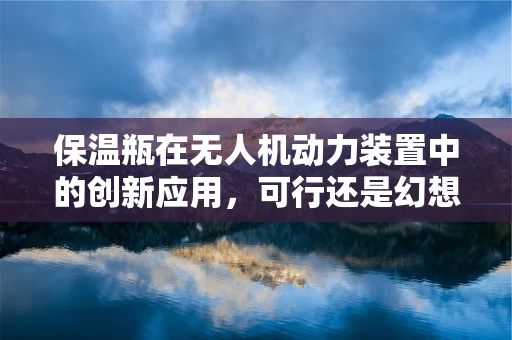 保温瓶在无人机动力装置中的创新应用，可行还是幻想？