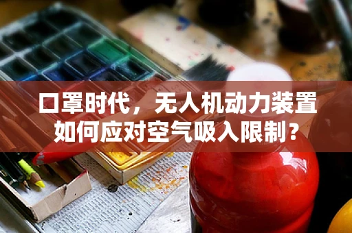 口罩时代，无人机动力装置如何应对空气吸入限制？