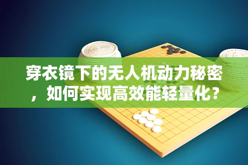 穿衣镜下的无人机动力秘密，如何实现高效能轻量化？